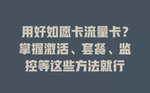 用好如愿卡流量卡？掌握激活、套餐、监控等这些方法就行