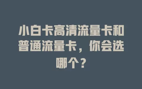 小白卡高清流量卡和普通流量卡，你会选哪个？