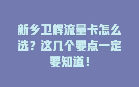 新乡卫辉流量卡怎么选？这几个要点一定要知道！