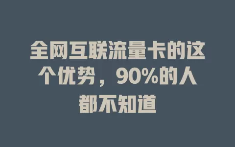 全网互联流量卡的这个优势，90%的人都不知道