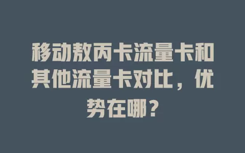 移动敖丙卡流量卡和其他流量卡对比，优势在哪？