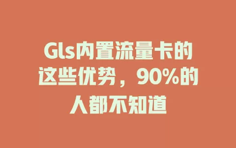 Gls内置流量卡的这些优势，90%的人都不知道