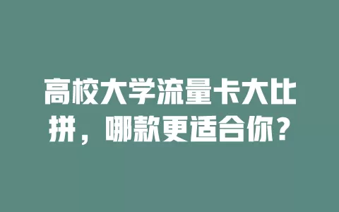 高校大学流量卡大比拼，哪款更适合你？