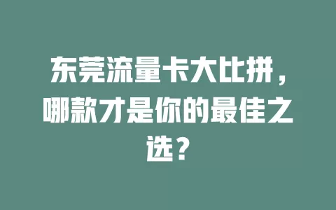 东莞流量卡大比拼，哪款才是你的最佳之选？