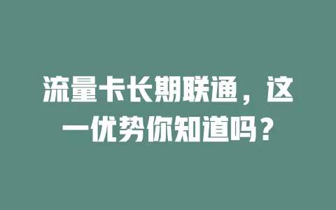 流量卡长期联通，这一优势你知道吗？