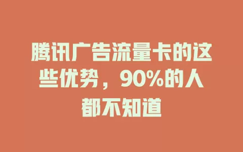 腾讯广告流量卡的这些优势，90%的人都不知道