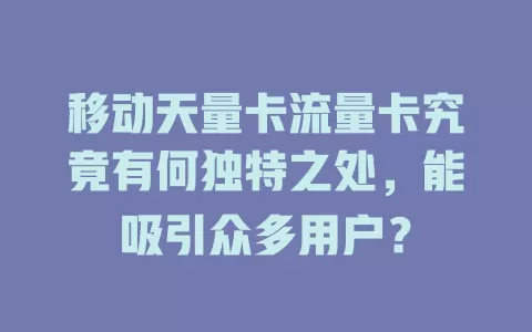 移动天量卡流量卡究竟有何独特之处，能吸引众多用户？