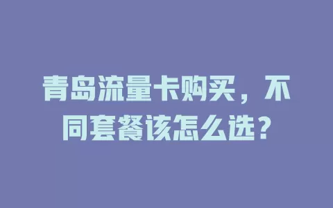 青岛流量卡购买，不同套餐该怎么选？
