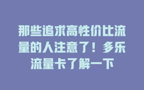 那些追求高性价比流量的人注意了！多乐流量卡了解一下