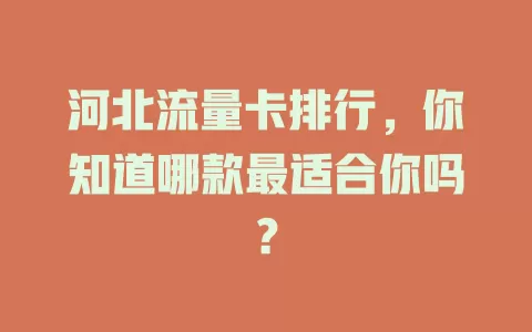 河北流量卡排行，你知道哪款最适合你吗？