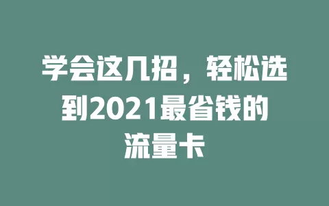 学会这几招，轻松选到2021最省钱的流量卡