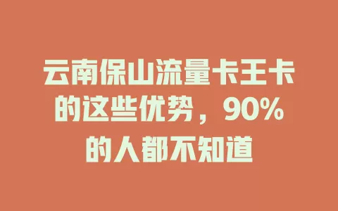 云南保山流量卡王卡的这些优势，90%的人都不知道