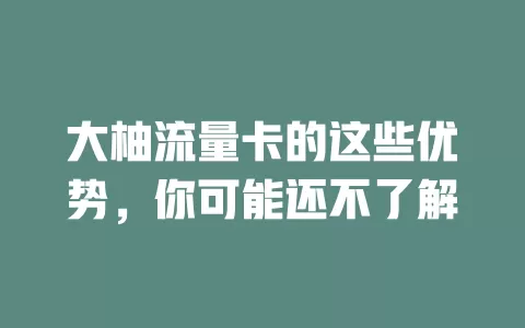 大柚流量卡的这些优势，你可能还不了解