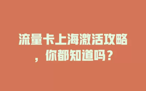 流量卡上海激活攻略，你都知道吗？
