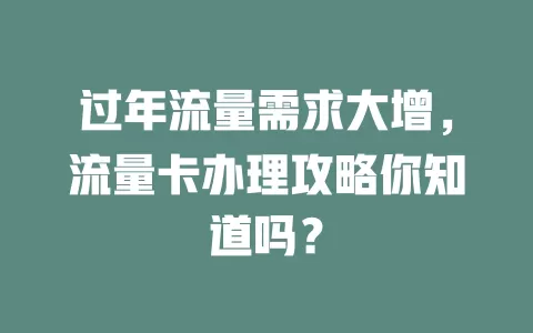 过年流量需求大增，流量卡办理攻略你知道吗？
