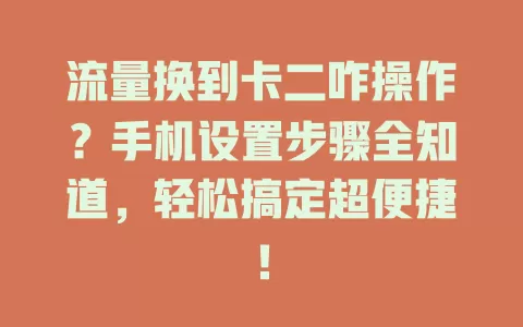 流量换到卡二咋操作？手机设置步骤全知道，轻松搞定超便捷！
