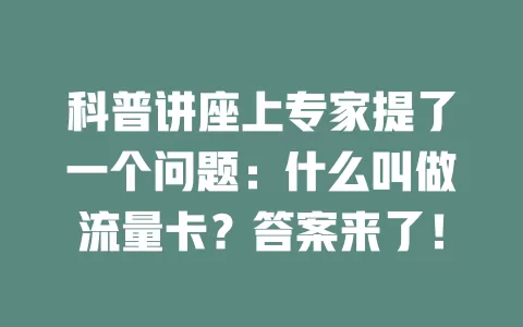 科普讲座上专家提了一个问题：什么叫做流量卡？答案来了！