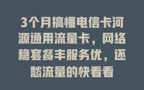 3个月搞懂电信卡河源通用流量卡，网络稳套餐丰服务优，还愁流量的快看看