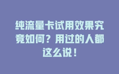 纯流量卡试用效果究竟如何？用过的人都这么说！