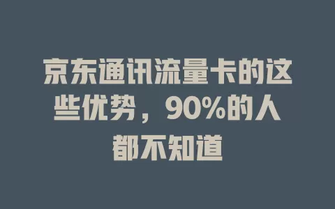 京东通讯流量卡的这些优势，90%的人都不知道