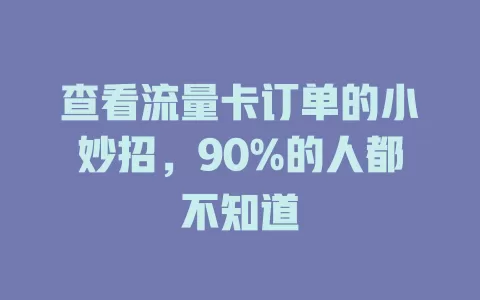 查看流量卡订单的小妙招，90%的人都不知道