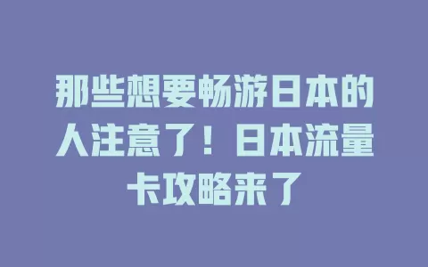 那些想要畅游日本的人注意了！日本流量卡攻略来了
