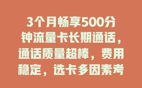 3个月畅享500分钟流量卡长期通话，通话质量超棒，费用稳定，选卡多因素考量，让沟通无阻