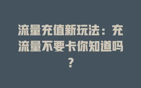 流量充值新玩法：充流量不要卡你知道吗？