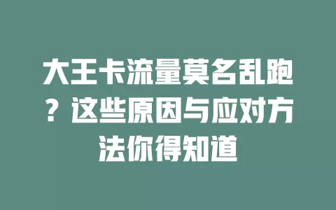 大王卡流量莫名乱跑？这些原因与应对方法你得知道