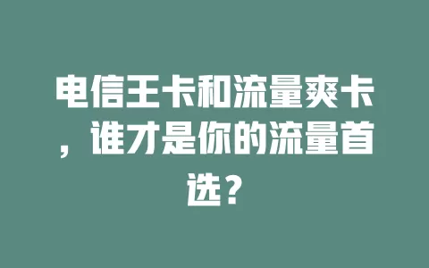 电信王卡和流量爽卡，谁才是你的流量首选？