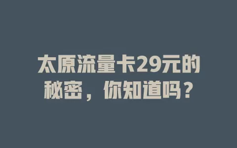 太原流量卡29元的秘密，你知道吗？