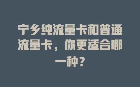 宁乡纯流量卡和普通流量卡，你更适合哪一种？
