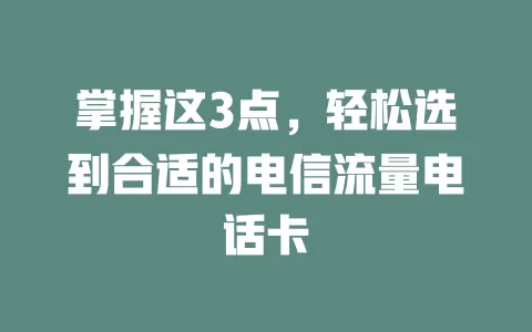 掌握这3点，轻松选到合适的电信流量电话卡