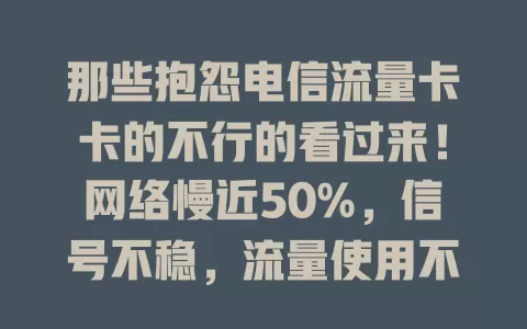 那些抱怨电信流量卡卡的不行的看过来！网络慢近50%，信号不稳，流量使用不清，这些问题严重影响体验，希望电信尽快解决，重赢用户信任！