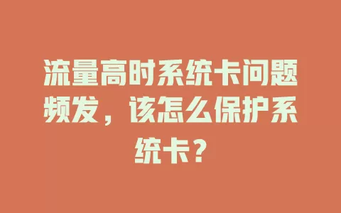 流量高时系统卡问题频发，该怎么保护系统卡？