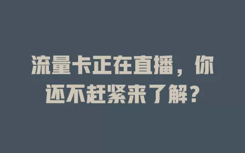 流量卡正在直播，你还不赶紧来了解？