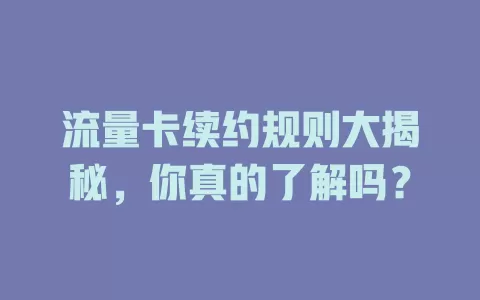 流量卡续约规则大揭秘，你真的了解吗？