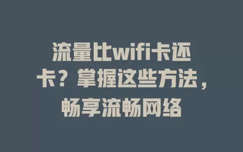 流量比wifi卡还卡？掌握这些方法，畅享流畅网络