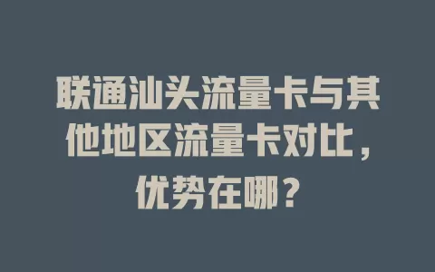 联通汕头流量卡与其他地区流量卡对比，优势在哪？
