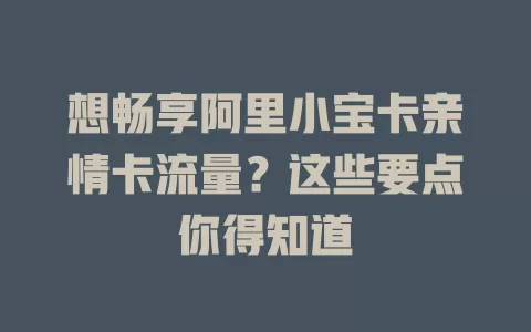 想畅享阿里小宝卡亲情卡流量？这些要点你得知道