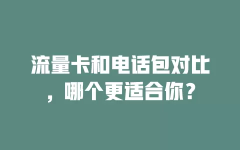 流量卡和电话包对比，哪个更适合你？