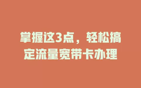 掌握这3点，轻松搞定流量宽带卡办理