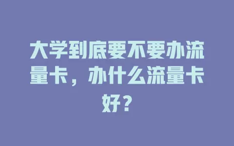 大学到底要不要办流量卡，办什么流量卡好？