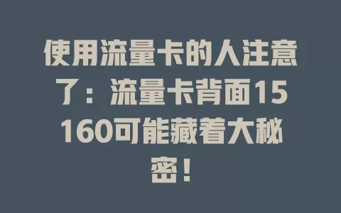 使用流量卡的人注意了：流量卡背面15160可能藏着大秘密！