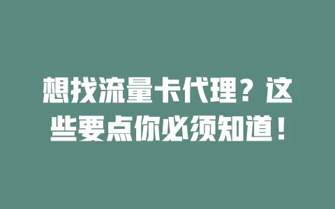 想找流量卡代理？这些要点你必须知道！