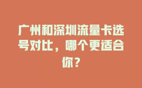 广州和深圳流量卡选号对比，哪个更适合你？