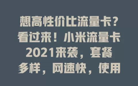 想高性价比流量卡？看过来！小米流量卡2021来袭，套餐多样，网速快，使用便捷，信号稳，费用亲民，是高品质流量生活优选