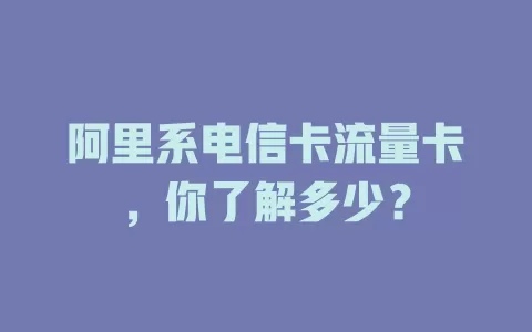 阿里系电信卡流量卡，你了解多少？