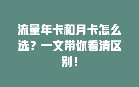 流量年卡和月卡怎么选？一文带你看清区别！