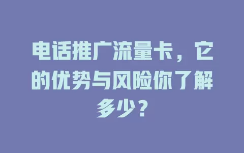 电话推广流量卡，它的优势与风险你了解多少？